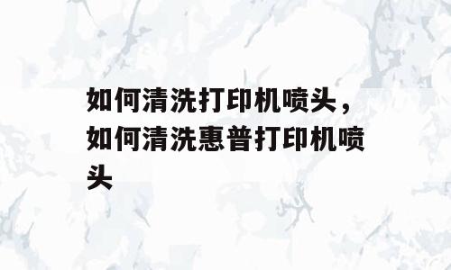 如何清洗打印机喷头，如何清洗惠普打印机喷头