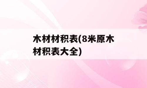 木材材积表(8米原木材积表大全)