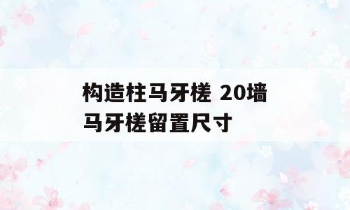 构造柱马牙槎 20墙马牙槎留置尺寸