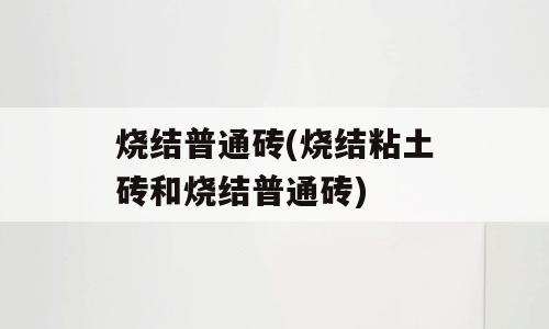 烧结普通砖(烧结粘土砖和烧结普通砖)