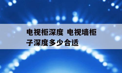 电视柜深度 电视墙柜子深度多少合适