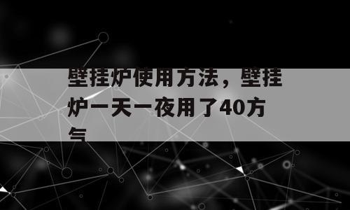 壁挂炉使用方法，壁挂炉一天一夜用了40方气