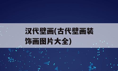 汉代壁画(古代壁画装饰画图片大全)