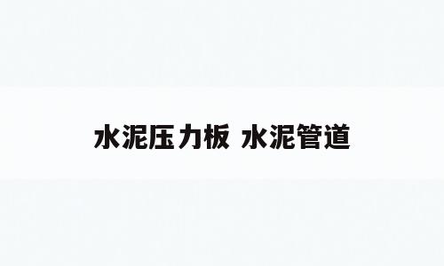 水泥压力板 水泥管道