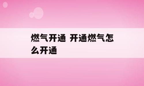 燃气开通 开通燃气怎么开通