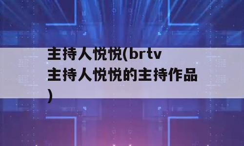 主持人悦悦(brtv主持人悦悦的主持作品)