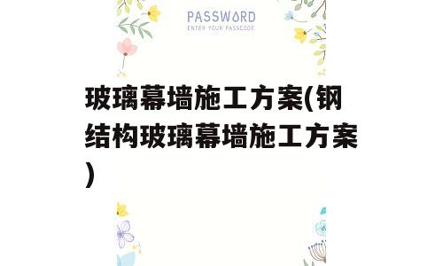 玻璃幕墙施工方案(钢结构玻璃幕墙施工方案)