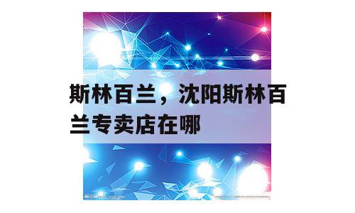 斯林百兰，沈阳斯林百兰专卖店在哪