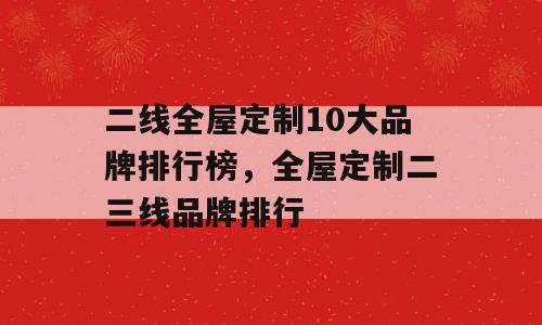 二线全屋定制10大品牌排行榜，全屋定制二三线品牌排行