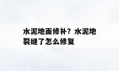 水泥地面修补？水泥地裂缝了怎么修复