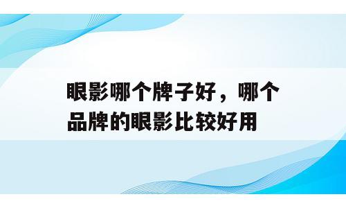 眼影哪个牌子好，哪个品牌的眼影比较好用