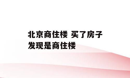 北京商住楼 买了房子发现是商住楼