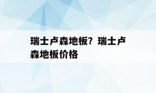 瑞士卢森地板？瑞士卢森地板价格