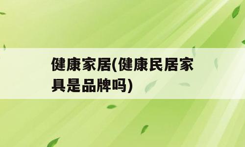 健康家居(健康民居家具是品牌吗)