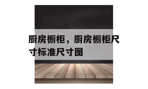 厨房橱柜，厨房橱柜尺寸标准尺寸图