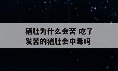 猪肚为什么会苦 吃了发苦的猪肚会中毒吗