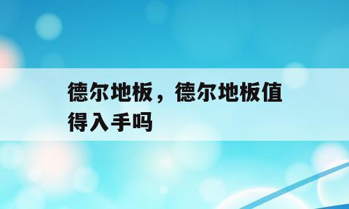 德尔地板，德尔地板值得入手吗