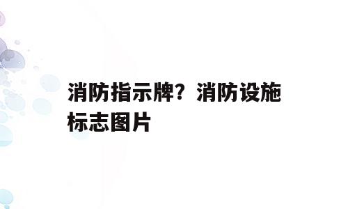 消防指示牌？消防设施标志图片
