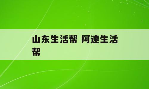山东生活帮 阿速生活帮