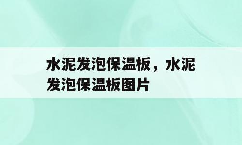 水泥发泡保温板，水泥发泡保温板图片