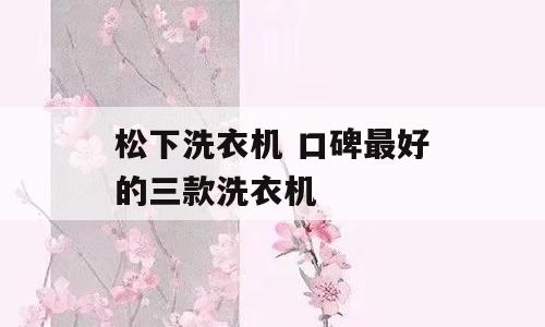 松下洗衣机 口碑最好的三款洗衣机