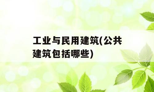 工业与民用建筑(公共建筑包括哪些)