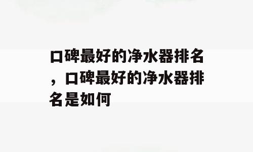 口碑最好的净水器排名，口碑最好的净水器排名是如何