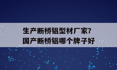 生产断桥铝型材厂家？国产断桥铝哪个牌子好