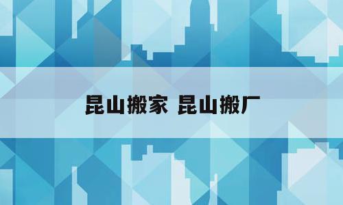 昆山搬家 昆山搬厂