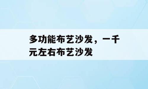 多功能布艺沙发，一千元左右布艺沙发