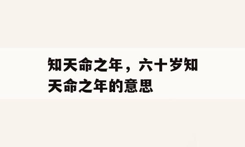 知天命之年，六十岁知天命之年的意思