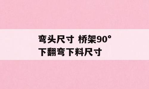 弯头尺寸 桥架90°下翻弯下料尺寸