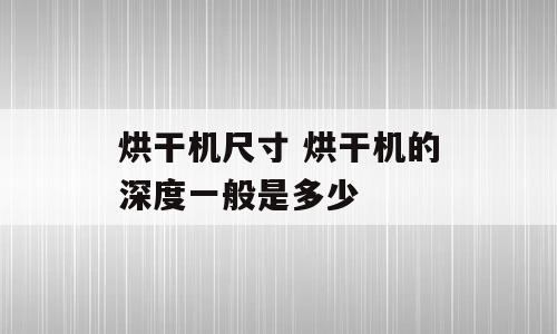 烘干机尺寸 烘干机的深度一般是多少