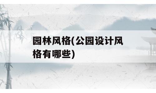 园林风格(公园设计风格有哪些)