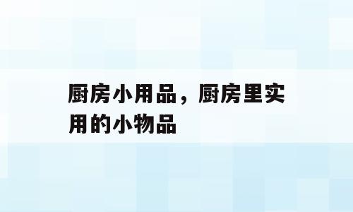 厨房小用品，厨房里实用的小物品