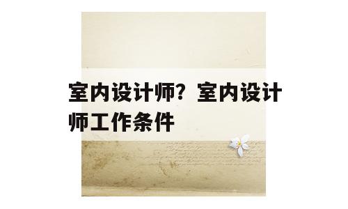 室内设计师？室内设计师工作条件