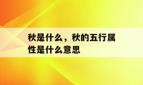 秋是什么，秋的五行属性是什么意思