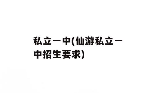私立一中(仙游私立一中招生要求)