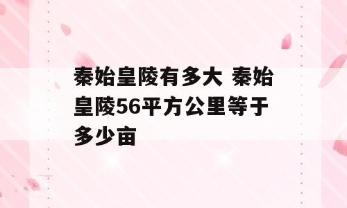 秦始皇陵有多大 秦始皇陵56平方公里等于多少亩