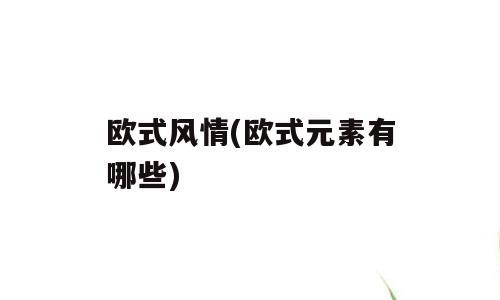 欧式风情(欧式元素有哪些)