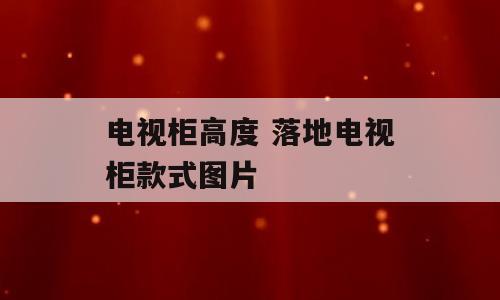 电视柜高度 落地电视柜款式图片