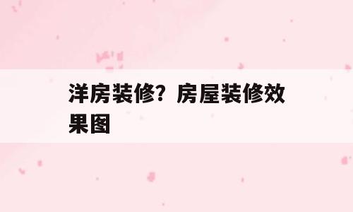 洋房装修？房屋装修效果图