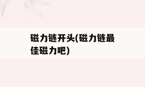 磁力链开头(磁力链最佳磁力吧)
