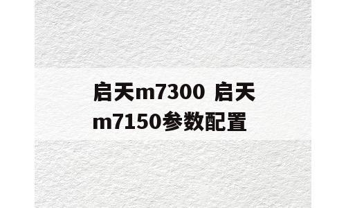 启天m7300 启天m7150参数配置