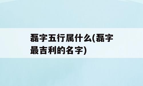 磊字五行属什么(磊字最吉利的名字)