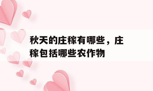 秋天的庄稼有哪些，庄稼包括哪些农作物