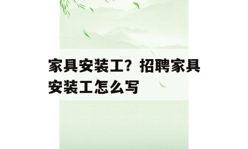 家具安装工？招聘家具安装工怎么写
