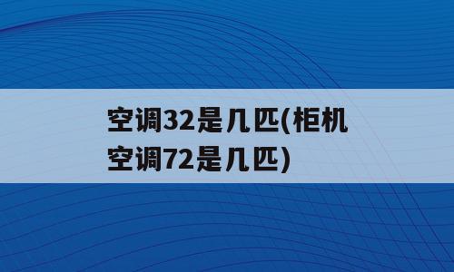 空调32是几匹(柜机空调72是几匹)