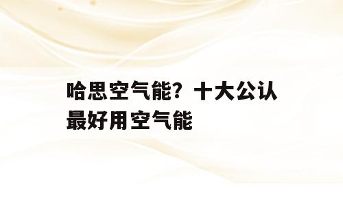 哈思空气能？十大公认最好用空气能