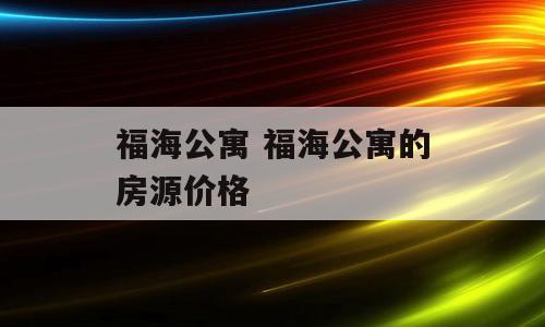 福海公寓 福海公寓的房源价格